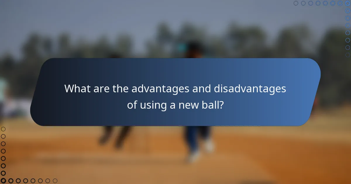 What are the advantages and disadvantages of using a new ball?