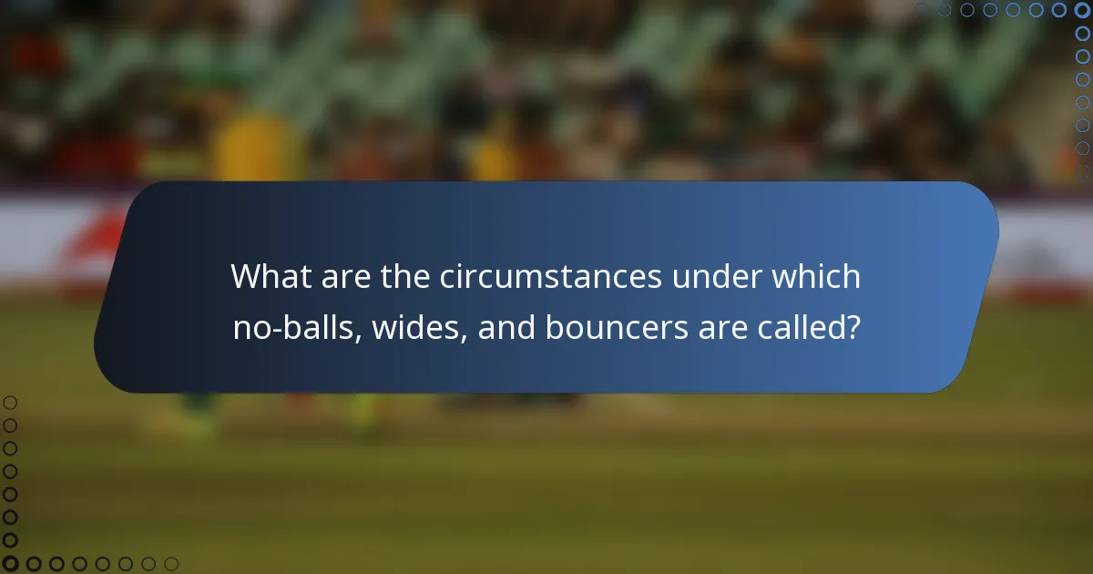 What are the circumstances under which no-balls, wides, and bouncers are called?