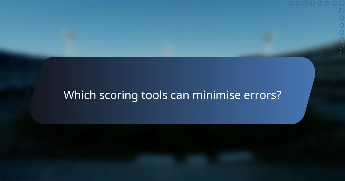 Which scoring tools can minimise errors?